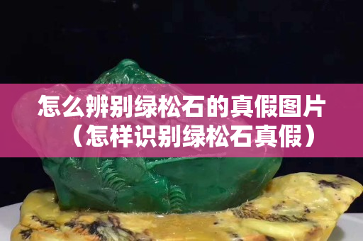 怎么辨別綠松石的真假圖片（怎樣識別綠松石真假）