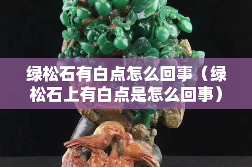 綠松石有白點怎么回事（綠松石上有白點是怎么回事）