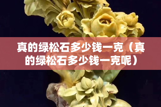 真的綠松石多少錢一克（真的綠松石多少錢一克呢）