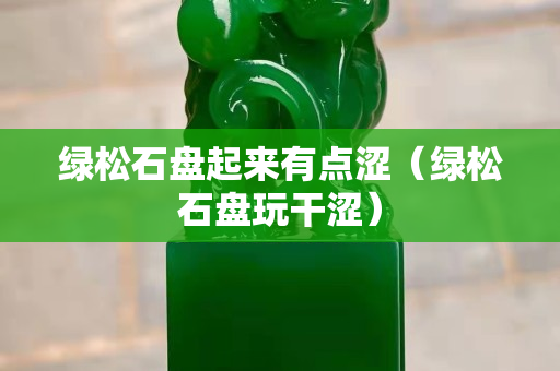 綠松石盤起來有點澀（綠松石盤玩干澀）