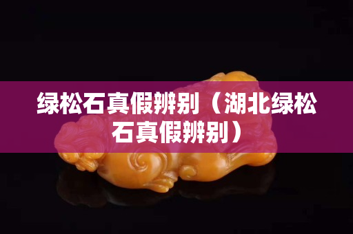 綠松石真假辨別（湖北綠松石真假辨別）