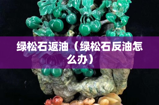 綠松石返油（綠松石反油怎么辦）