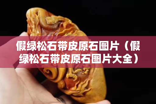 假綠松石帶皮原石圖片（假綠松石帶皮原石圖片大全）