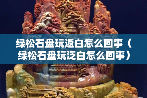 綠松石盤玩返白怎么回事（綠松石盤玩泛白怎么回事）