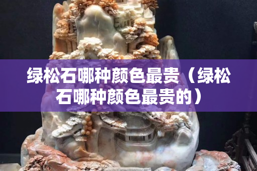 綠松石哪種顏色最貴（綠松石哪種顏色最貴的）