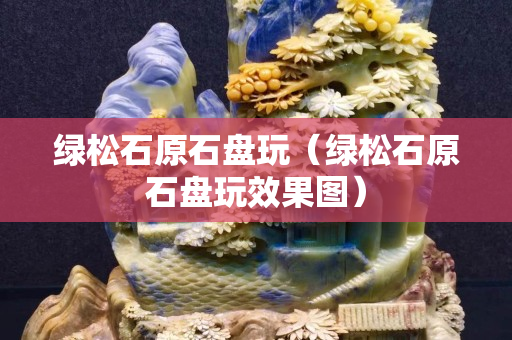 綠松石原石盤玩（綠松石原石盤玩效果圖）