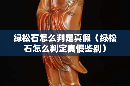 綠松石怎么判定真假（綠松石怎么判定真假鑒別）