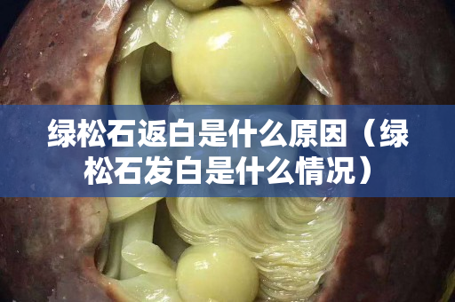 綠松石返白是什么原因（綠松石發(fā)白是什么情況）
