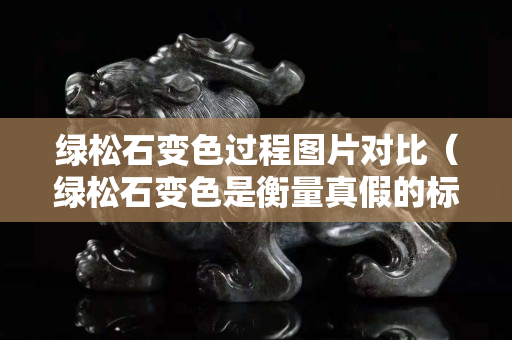 綠松石變色過程圖片對(duì)比（綠松石變色是衡量真假的標(biāo)準(zhǔn)嗎）