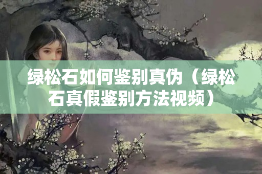 綠松石如何鑒別真?zhèn)危ňG松石真假鑒別方法視頻）