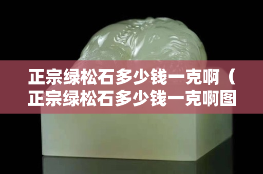 正宗綠松石多少錢一克?。ㄕ诰G松石多少錢一克啊圖片）