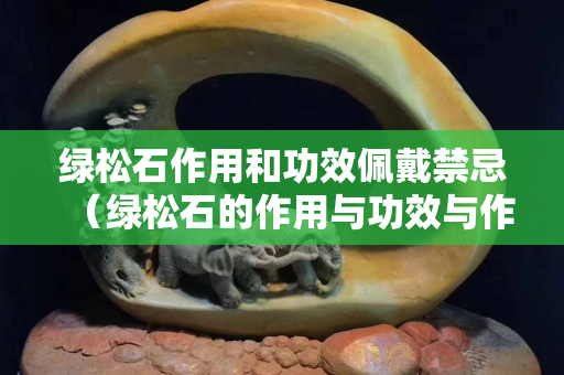 綠松石作用和功效佩戴禁忌（綠松石的作用與功效與作用）