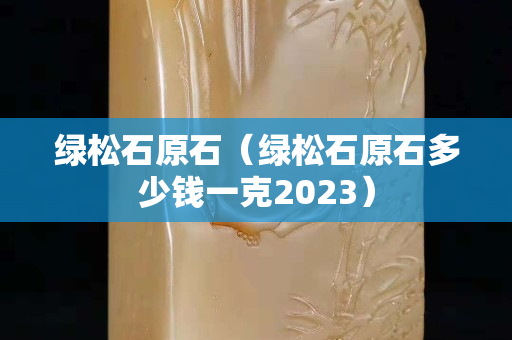 綠松石原石（綠松石原石多少錢一克2023）