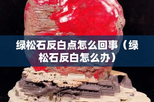 綠松石反白點怎么回事（綠松石反白怎么辦）