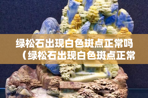綠松石出現白色斑點正常嗎（綠松石出現白色斑點正常嗎圖片）
