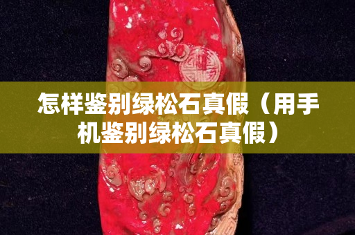 怎樣鑒別綠松石真假（用手機鑒別綠松石真假）