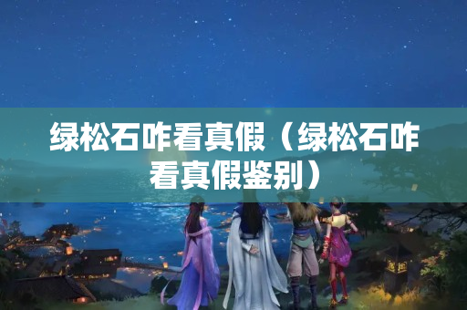 綠松石咋看真假（綠松石咋看真假鑒別）