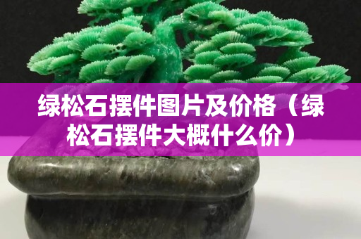 綠松石擺件圖片及價格（綠松石擺件大概什么價）