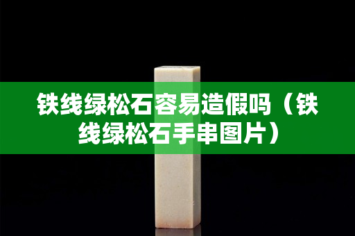 鐵線綠松石容易造假嗎（鐵線綠松石手串圖片）