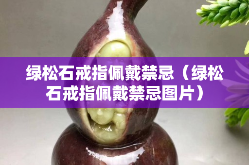 綠松石戒指佩戴禁忌（綠松石戒指佩戴禁忌圖片）
