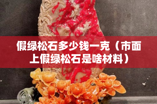 假綠松石多少錢一克（市面上假綠松石是啥材料）