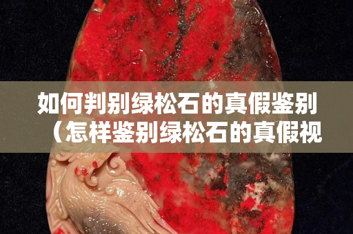 如何判別綠松石的真假鑒別（怎樣鑒別綠松石的真假視頻）