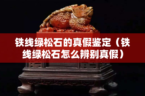 鐵線綠松石的真假鑒定（鐵線綠松石怎么辨別真假）