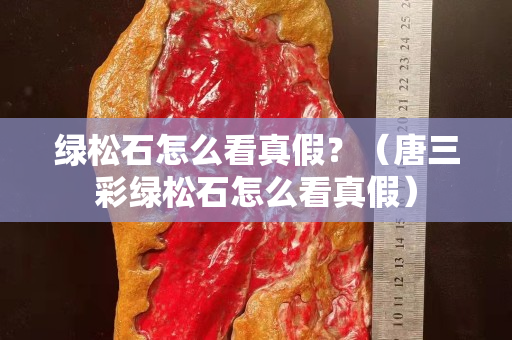 綠松石怎么看真假？（唐三彩綠松石怎么看真假）