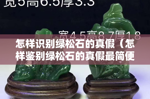 怎樣識別綠松石的真假（怎樣鑒別綠松石的真假最簡便的方法是什么）