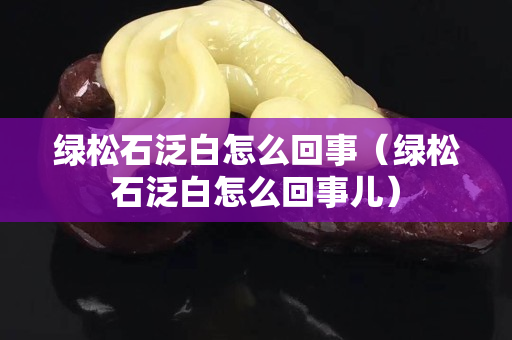 綠松石泛白怎么回事（綠松石泛白怎么回事兒）