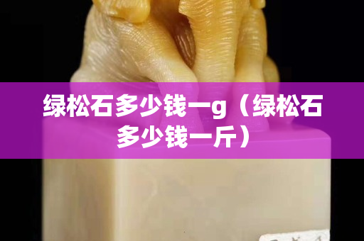 綠松石多少錢一g（綠松石多少錢一斤）