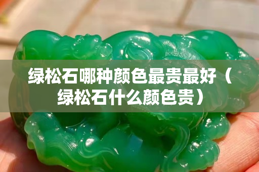 綠松石哪種顏色最貴最好（綠松石什么顏色貴）