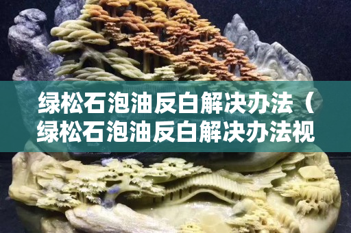 綠松石泡油反白解決辦法（綠松石泡油反白解決辦法視頻）