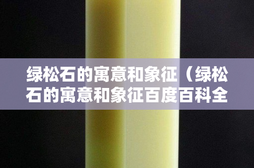 綠松石的寓意和象征（綠松石的寓意和象征百度百科全書）
