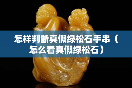 怎樣判斷真假綠松石手串（怎么看真假綠松石）