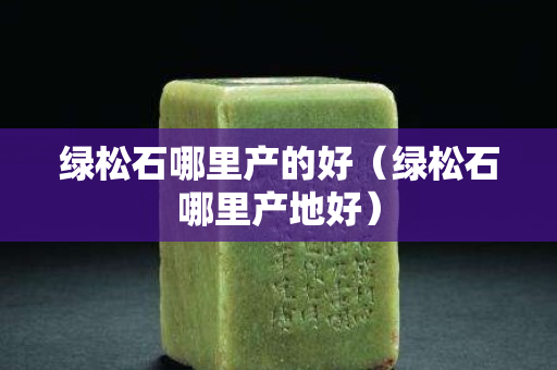 綠松石哪里產的好（綠松石哪里產地好）