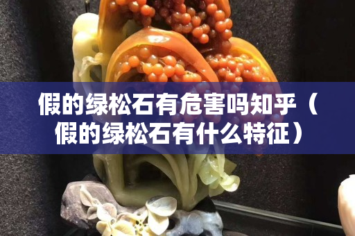 假的綠松石有危害嗎知乎（假的綠松石有什么特征）