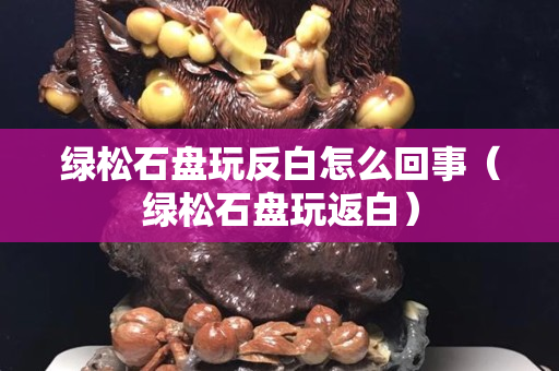 綠松石盤玩反白怎么回事（綠松石盤玩返白）