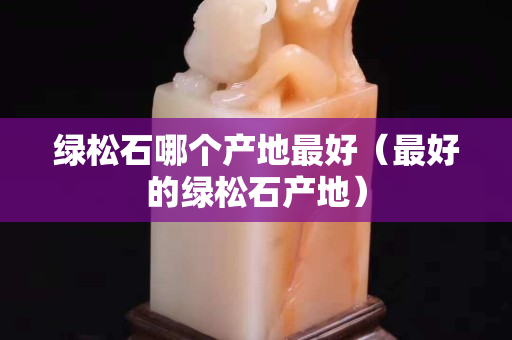 綠松石哪個產地最好（最好的綠松石產地）