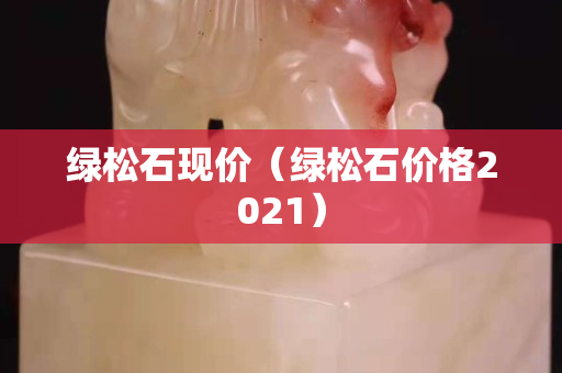 綠松石現(xiàn)價（綠松石價格2021）