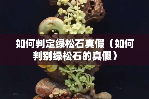 如何判定綠松石真假（如何判別綠松石的真假）