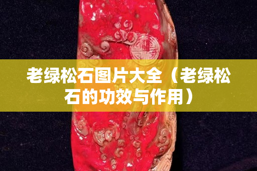老綠松石圖片大全（老綠松石的功效與作用）