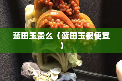 藍田玉貴么（藍田玉很便宜）