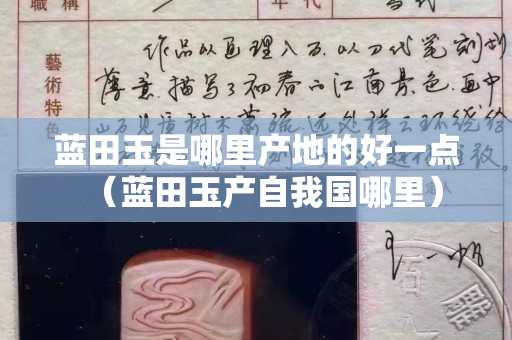 藍(lán)田玉是哪里產(chǎn)地的好一點(diǎn)（藍(lán)田玉產(chǎn)自我國哪里）