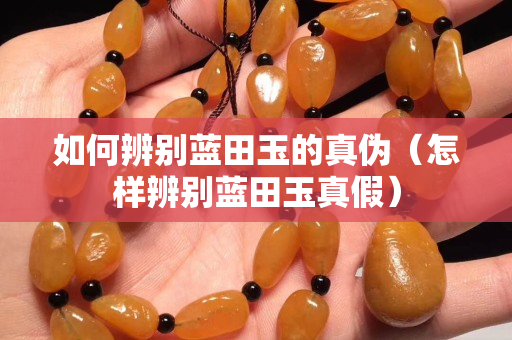 如何辨別藍(lán)田玉的真?zhèn)危ㄔ鯓颖鎰e藍(lán)田玉真假）