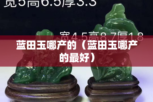 藍田玉哪產的（藍田玉哪產的最好）