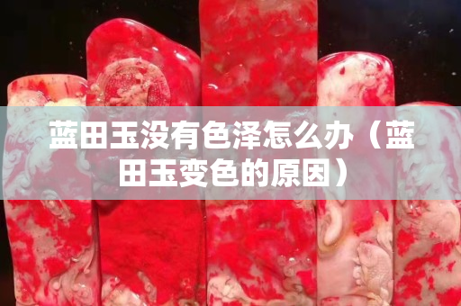 藍田玉沒有色澤怎么辦（藍田玉變色的原因）