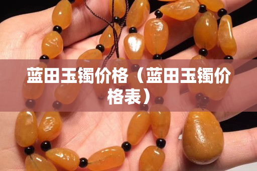 藍田玉鐲價格（藍田玉鐲價格表）