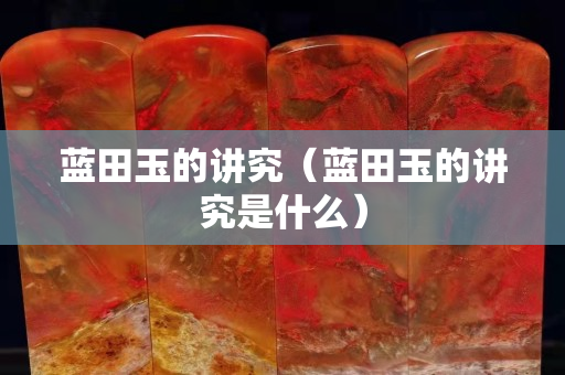 藍田玉的講究（藍田玉的講究是什么）
