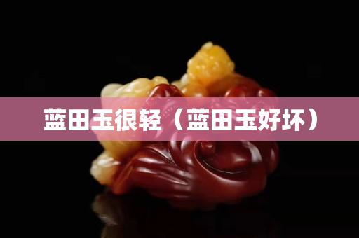 藍田玉很輕（藍田玉好壞）